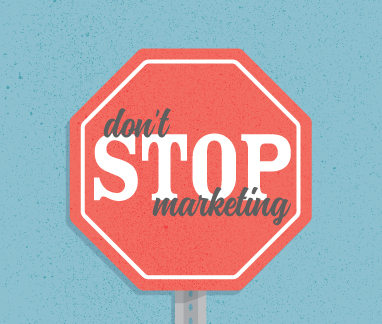 Why You Shouldn’t Stop Marketing